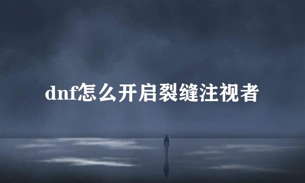 dnf怎么开启裂缝注视者