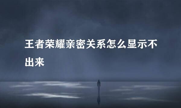 王者荣耀亲密关系怎么显示不出来