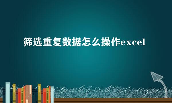 筛选重复数据怎么操作excel