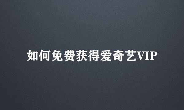 如何免费获得爱奇艺VIP