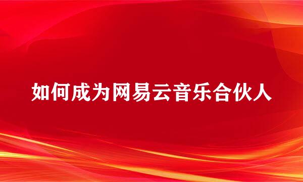 如何成为网易云音乐合伙人