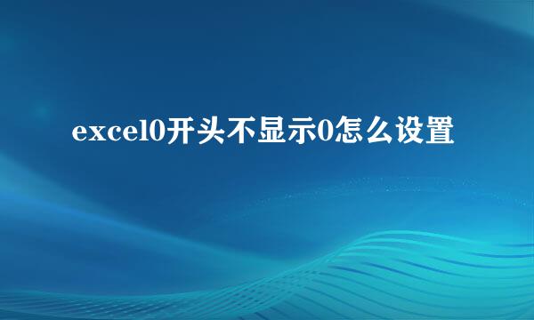 excel0开头不显示0怎么设置