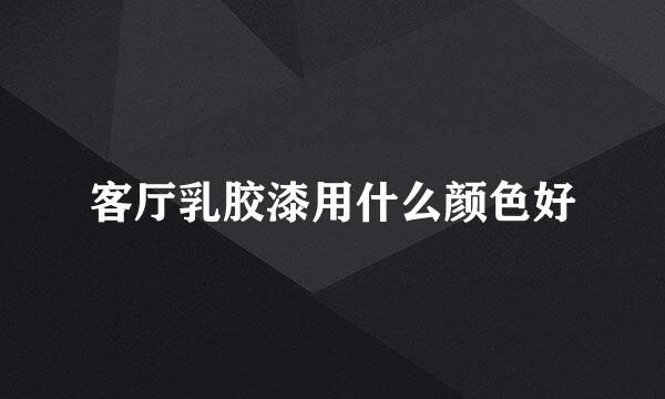 客厅乳胶漆用什么颜色好