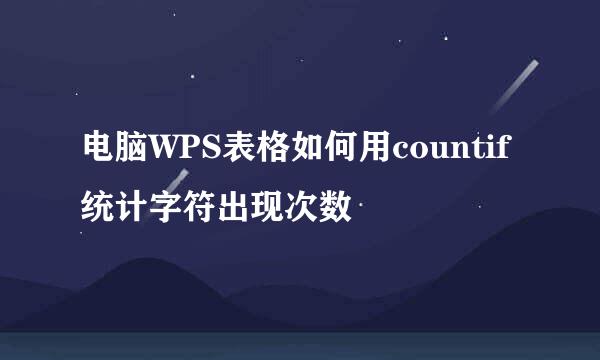 电脑WPS表格如何用countif统计字符出现次数