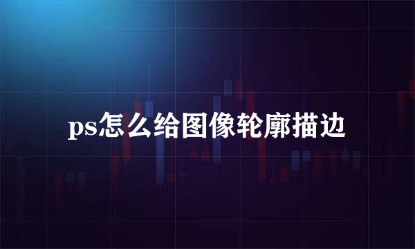 ps怎么给图像轮廓描边