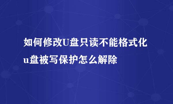 如何修改U盘只读不能格式化u盘被写保护怎么解除