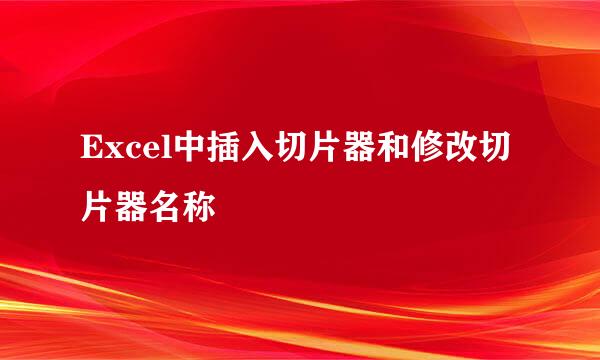 Excel中插入切片器和修改切片器名称