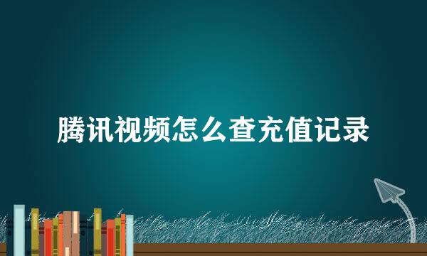 腾讯视频怎么查充值记录