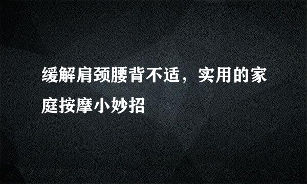 缓解肩颈腰背不适，实用的家庭按摩小妙招