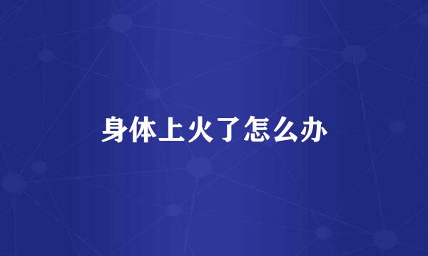 身体上火了怎么办