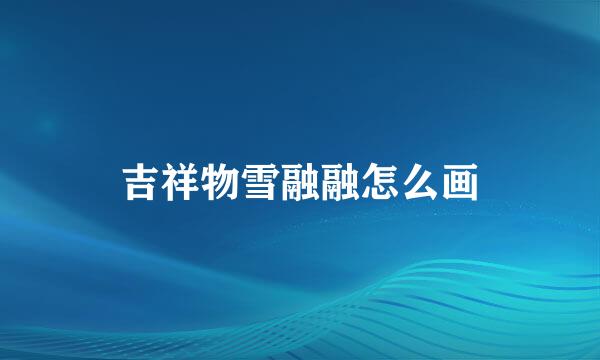 吉祥物雪融融怎么画