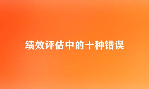 绩效评估中的十种错误