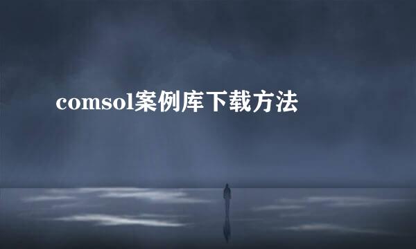 comsol案例库下载方法