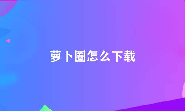 萝卜圈怎么下载