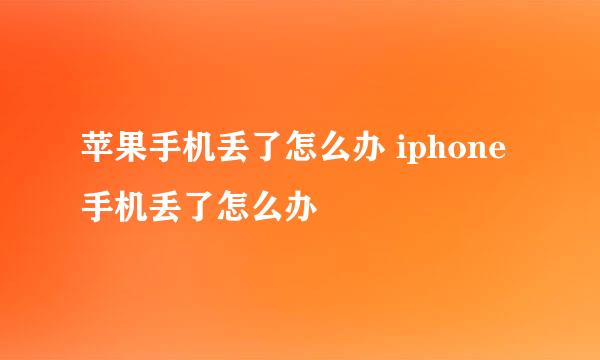 苹果手机丢了怎么办 iphone手机丢了怎么办
