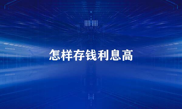 怎样存钱利息高