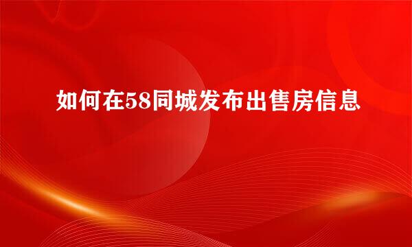 如何在58同城发布出售房信息