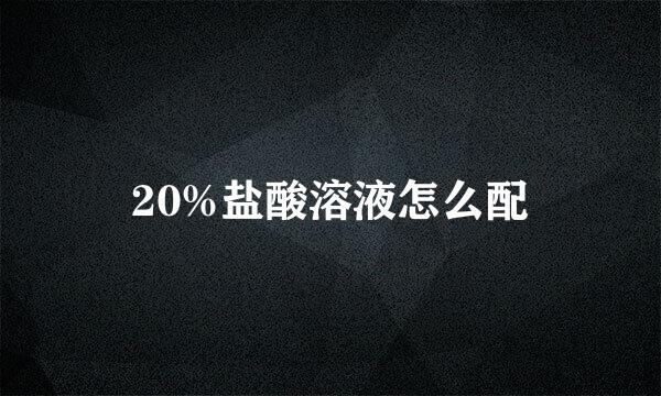 20%盐酸溶液怎么配