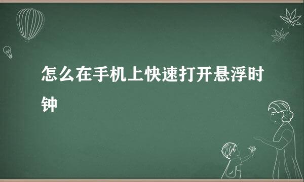 怎么在手机上快速打开悬浮时钟