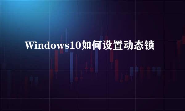 Windows10如何设置动态锁