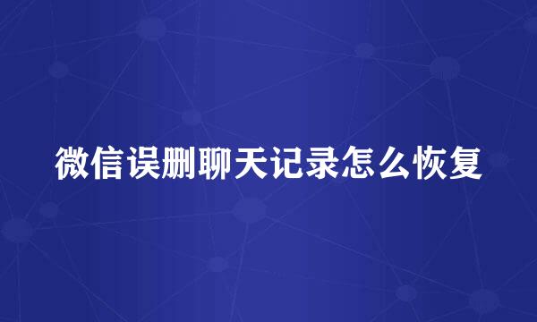 微信误删聊天记录怎么恢复