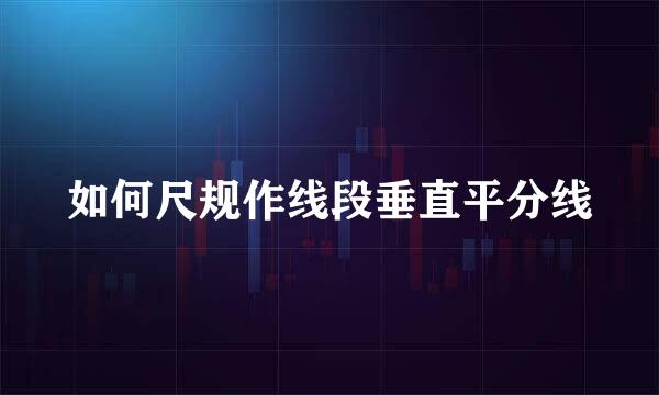 如何尺规作线段垂直平分线