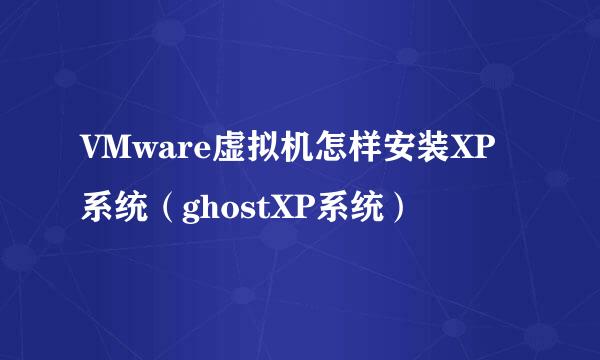 VMware虚拟机怎样安装XP系统（ghostXP系统）