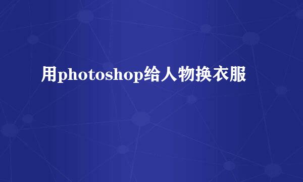 用photoshop给人物换衣服