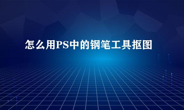 怎么用PS中的钢笔工具抠图