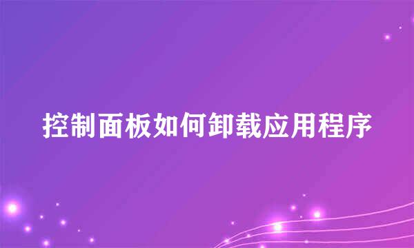 控制面板如何卸载应用程序