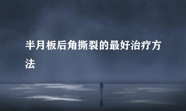 半月板后角撕裂的最好治疗方法