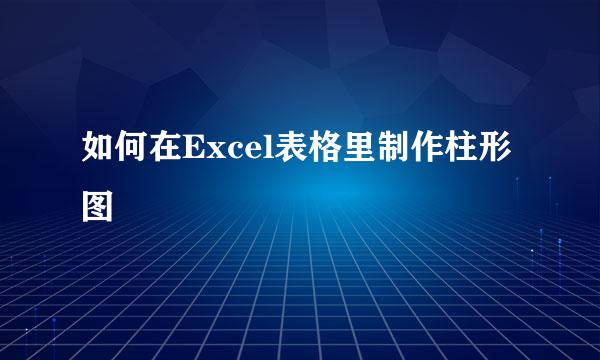 如何在Excel表格里制作柱形图