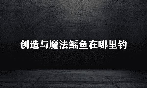 创造与魔法鳐鱼在哪里钓