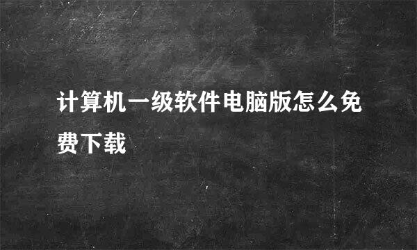 计算机一级软件电脑版怎么免费下载