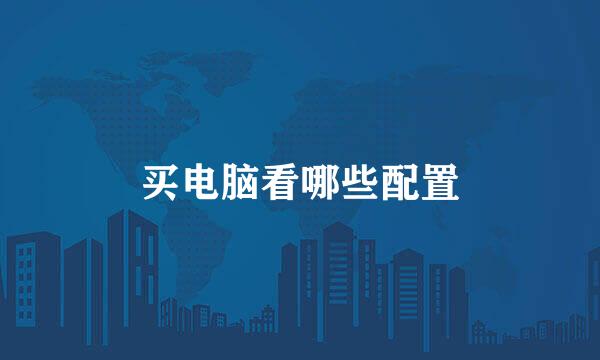 买电脑看哪些配置