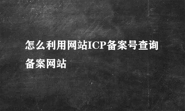怎么利用网站ICP备案号查询备案网站