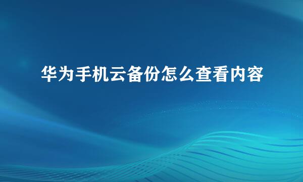 华为手机云备份怎么查看内容