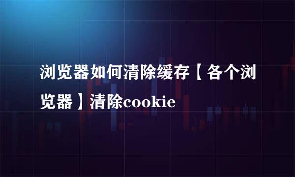 浏览器如何清除缓存【各个浏览器】清除cookie