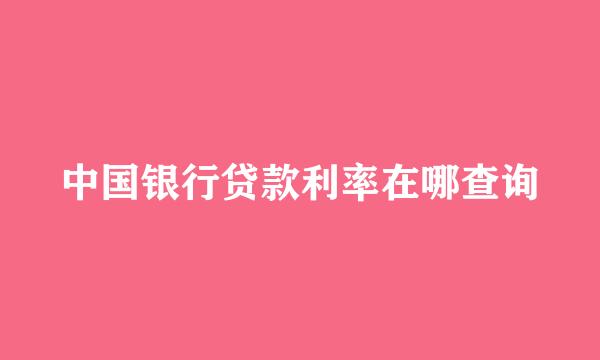 中国银行贷款利率在哪查询
