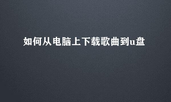 如何从电脑上下载歌曲到u盘