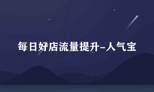 每日好店流量提升-人气宝