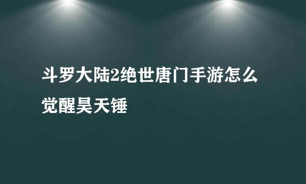 斗罗大陆2绝世唐门手游怎么觉醒昊天锤