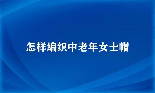 怎样编织中老年女士帽