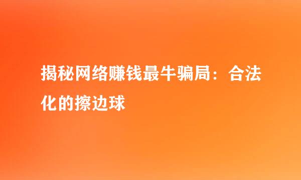 揭秘网络赚钱最牛骗局：合法化的擦边球