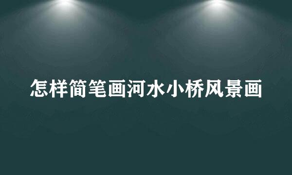 怎样简笔画河水小桥风景画