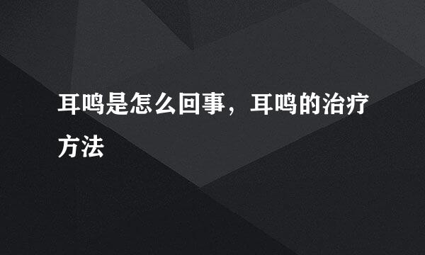 耳鸣是怎么回事，耳鸣的治疗方法
