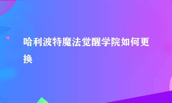 哈利波特魔法觉醒学院如何更换