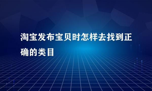 淘宝发布宝贝时怎样去找到正确的类目