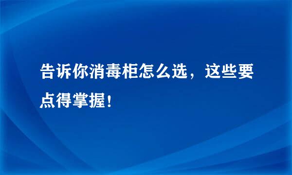 告诉你消毒柜怎么选，这些要点得掌握！