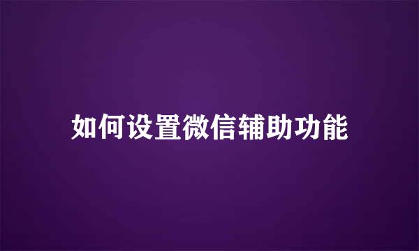 如何设置微信辅助功能